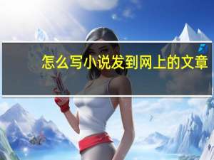 怎么写小说发到网上的文章（怎么写小说发到网上）
