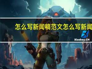 怎么写新闻稿范文 怎么写新闻