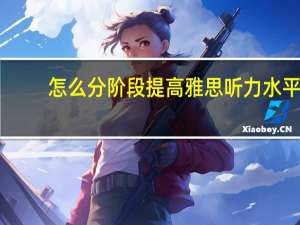 怎么分阶段提高雅思听力水平