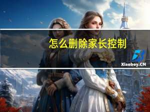 怎么删除家长控制（家长控制怎么取消）