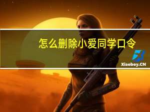怎么删除小爱同学口令（怎么删除小爱同学软件）