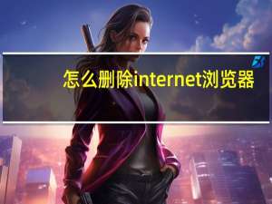 怎么删除internet浏览器