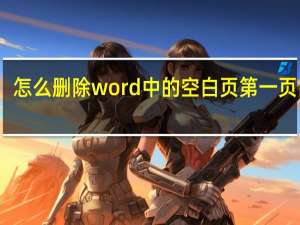 怎么删除word中的空白页第一页内容（怎么删除word中的空白页第一页）