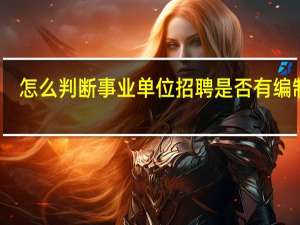 怎么判断事业单位招聘是否有编制呢