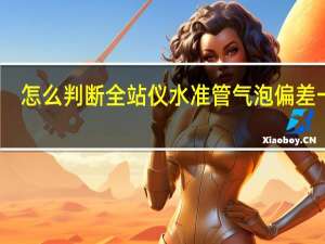 怎么判断全站仪水准管气泡偏差一格