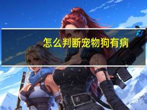 怎么判断宠物狗有病