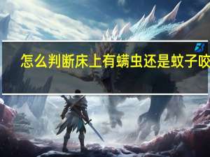 怎么判断床上有螨虫还是蚊子咬的（怎么判断床上有螨虫）