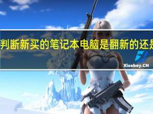 怎么判断新买的笔记本电脑是翻新的还是原装新货