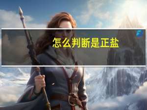 怎么判断是正盐