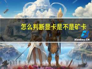 怎么判断显卡是不是矿卡