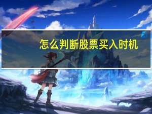 怎么判断股票买入时机（如何选股票买入时机）