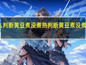 怎么判断黄豆煮没煮熟 判断黄豆煮没煮熟的方法
