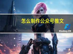 怎么制作公众号推文（怎么制作公众号）