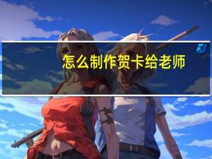 怎么制作贺卡给老师（怎么制作贺卡）