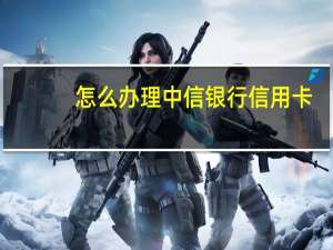 怎么办理中信银行信用卡
