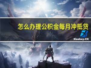 怎么办理公积金每月冲抵贷