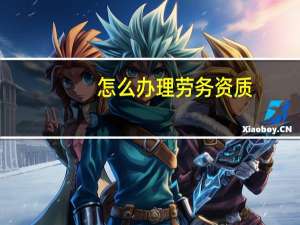 怎么办理劳务资质