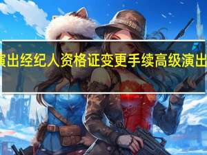 怎么办理演出经纪人资格证变更手续 高级演出经纪人管理办法