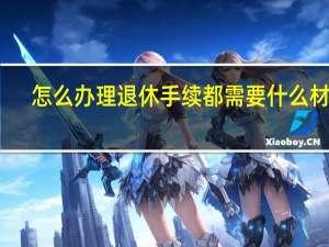 怎么办理退休手续都需要什么材料