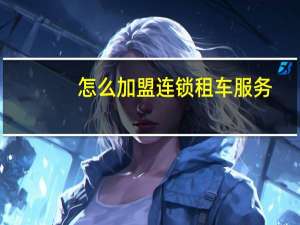 怎么加盟连锁租车服务