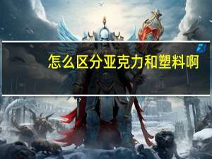 怎么区分亚克力和塑料啊