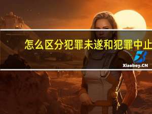怎么区分犯罪未遂和犯罪中止
