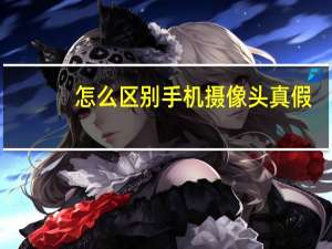 怎么区别手机摄像头真假