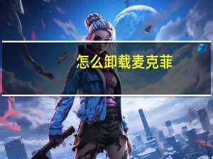 怎么卸载麦克菲（怎么卸载迈克菲）