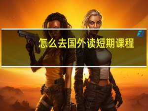 怎么去国外读短期课程