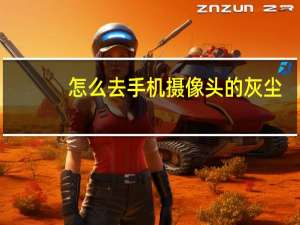 怎么去手机摄像头的灰尘