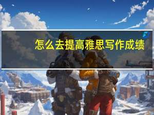 怎么去提高雅思写作成绩