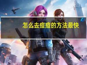 怎么去痘痘的方法最快（怎么去痘痘）