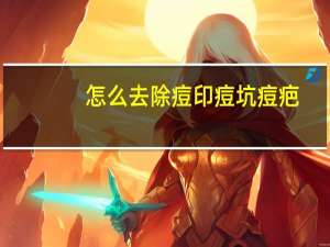 怎么去除痘印痘坑痘疤（怎么去除痘印）