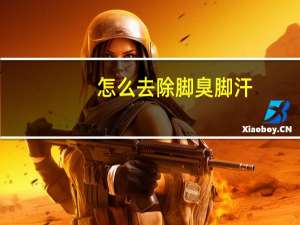 怎么去除脚臭脚汗（怎么除脚臭）