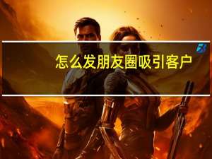 怎么发朋友圈吸引客户
