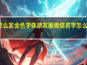 怎么发金色字体朋友圈 微信名字怎么变金色