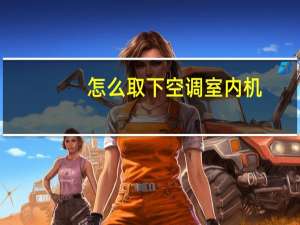 怎么取下空调室内机