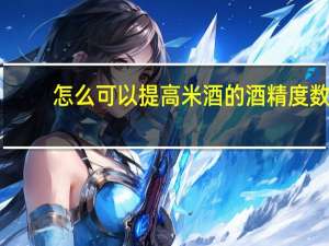 怎么可以提高米酒的酒精度数