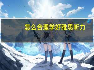 怎么合理学好雅思听力