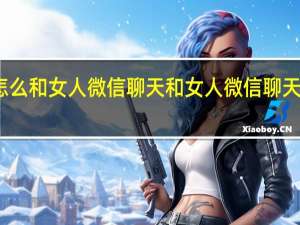 怎么和女人微信聊天 和女人微信聊天的方法