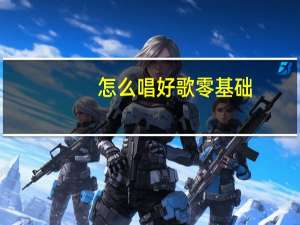 怎么唱好歌零基础（怎么唱好歌）