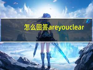 怎么回答are you clear