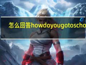 怎么回答how do you go to school