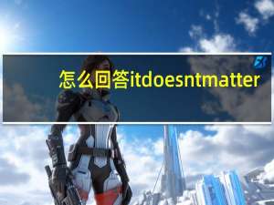 怎么回答it doesnt matter
