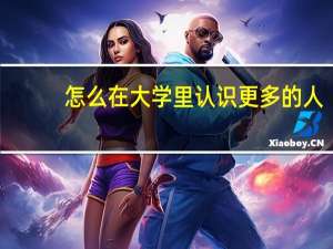 怎么在大学里认识更多的人