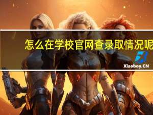 怎么在学校官网查录取情况呢（怎么在学校官网查录取情况）