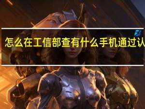 怎么在工信部查有什么手机通过认证了
