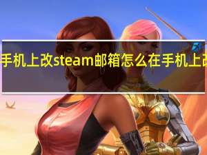 怎么在手机上改steam邮箱 怎么在手机上改steam密码