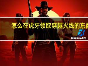 怎么在虎牙领取穿越火线的东西（虎牙上怎么领取穿越火线礼包）