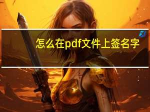 怎么在pdf文件上签名字（怎么在pdf文件上签名）